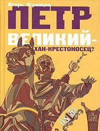 Петр Великий - хан - крестоносец Москва