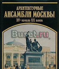 Архитектурные ансамбли Москвы XV - начала XX веков Москва