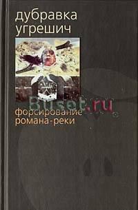 Дубравка Угрешич "Форсирование романа-реки" Москва